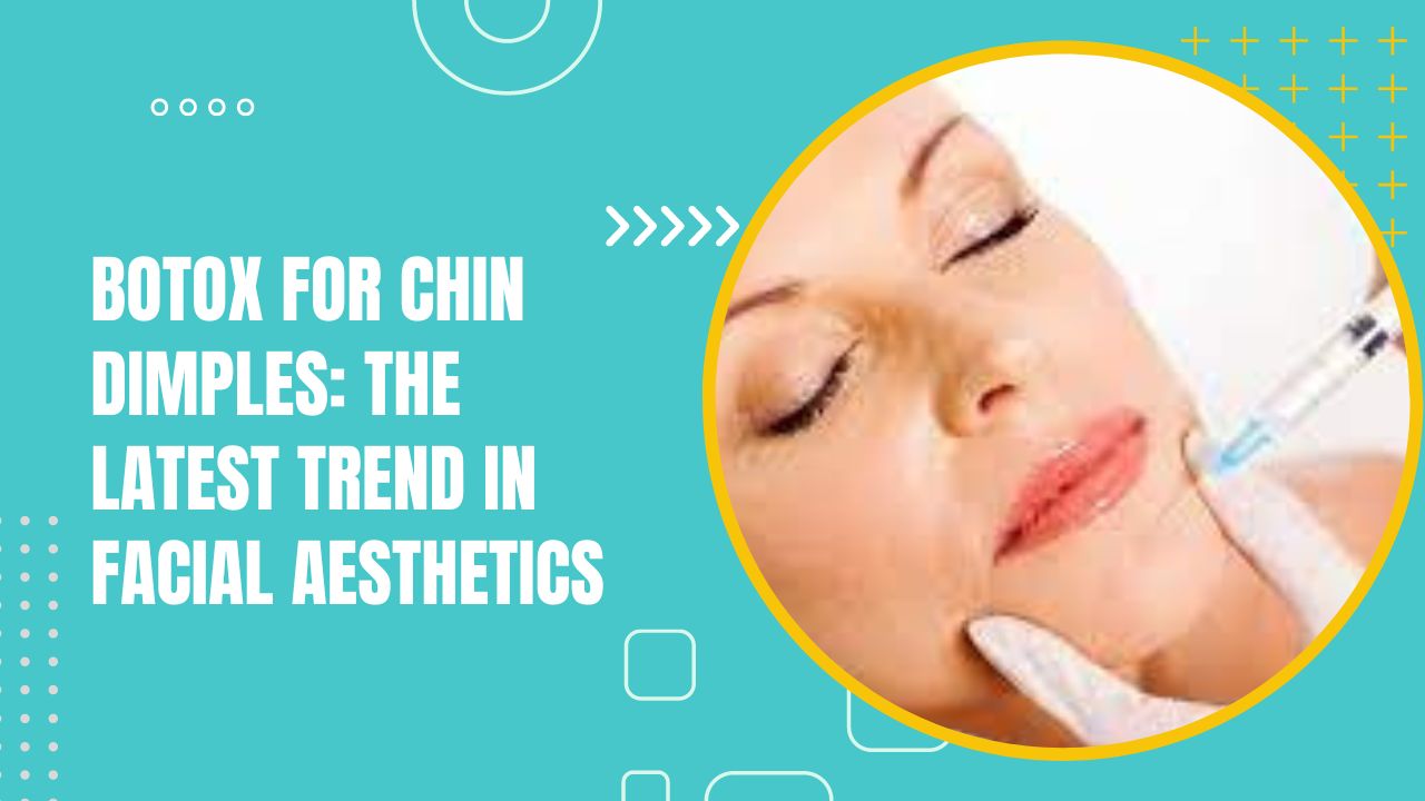 Botox For Chin Dimples: The Latest Trend In Facial Aesthetics