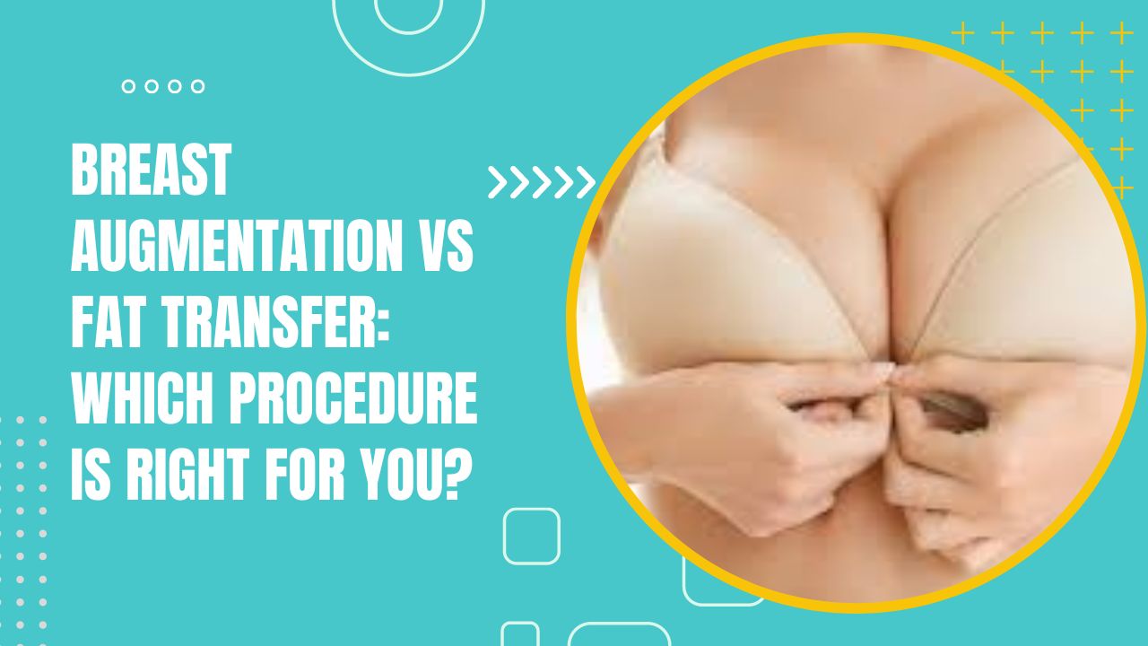 Breast Augmentation Vs Fat Transfer Which Procedure Is Right For You